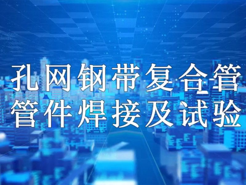星空在线注册（中国）官方网站-注册登录
复合管管件焊接及试验视频